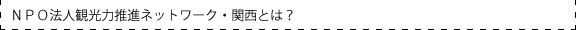 タイトル：ＮＰＯ法人観光力推進ネットワーク・関西とは？
